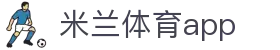 米兰体育APP官方网站 - AC MILAN SPORTS